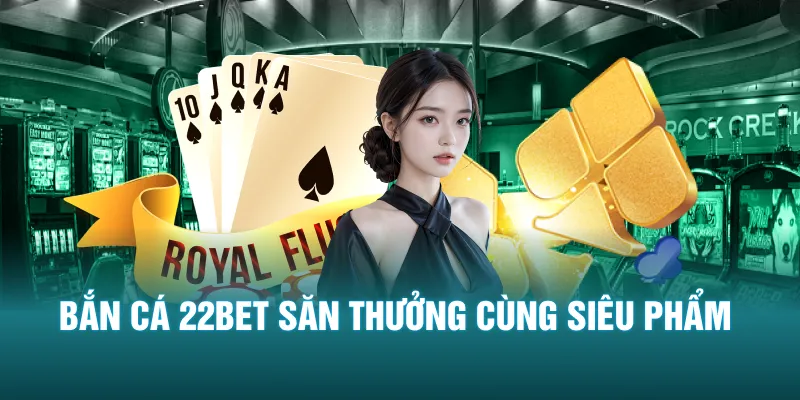 Bắn cá 22bet săn thưởng cùng siêu phẩm