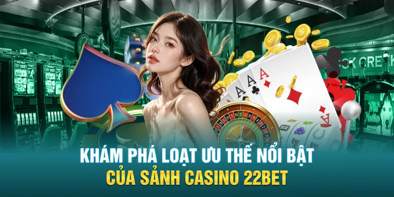 Khám phá loạt ưu thế nổi bật của sảnh casino 22BET